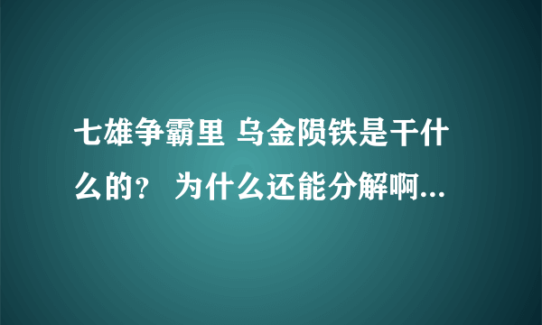 七雄争霸里 乌金陨铁是干什么的？ 为什么还能分解啊 - -？