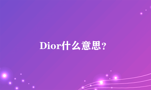 Dior什么意思？