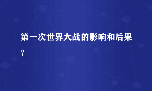 第一次世界大战的影响和后果？