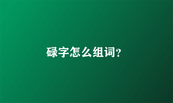 碌字怎么组词？