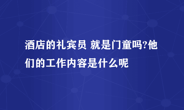 酒店的礼宾员 就是门童吗?他们的工作内容是什么呢