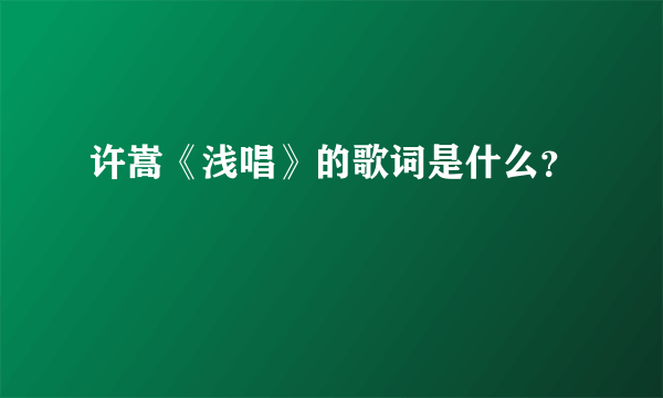 许嵩《浅唱》的歌词是什么？