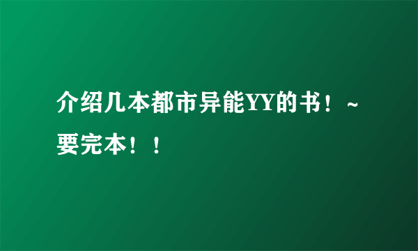 介绍几本都市异能YY的书！~ 要完本！！