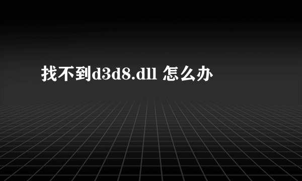 找不到d3d8.dll 怎么办