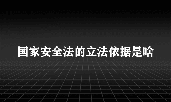 国家安全法的立法依据是啥