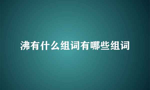 沸有什么组词有哪些组词