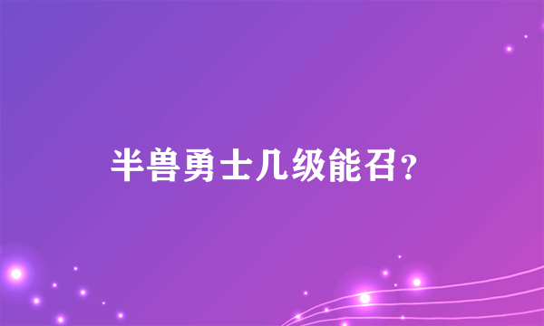 半兽勇士几级能召？