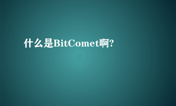 什么是BitComet啊?