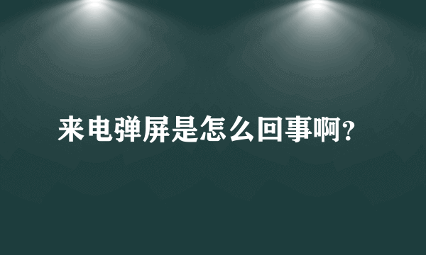 来电弹屏是怎么回事啊？