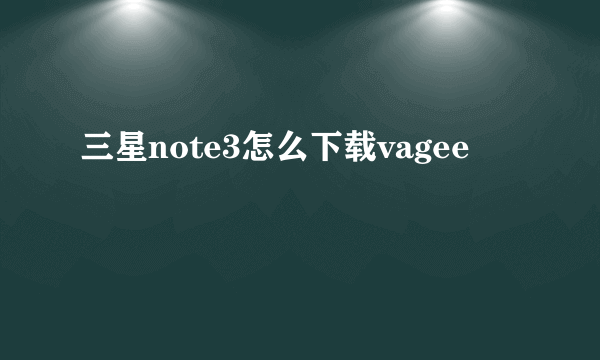 三星note3怎么下载vagee