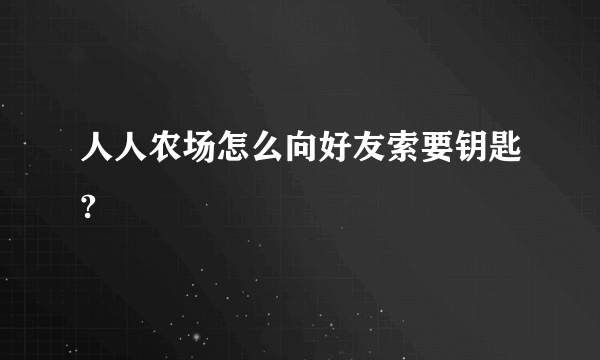 人人农场怎么向好友索要钥匙?