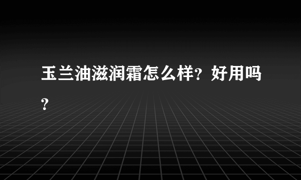 玉兰油滋润霜怎么样？好用吗？