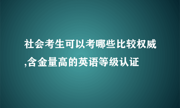 社会考生可以考哪些比较权威,含金量高的英语等级认证