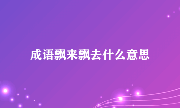 成语飘来飘去什么意思