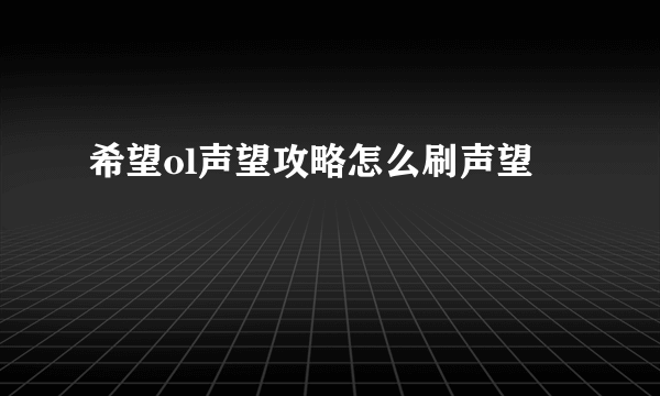 希望ol声望攻略怎么刷声望