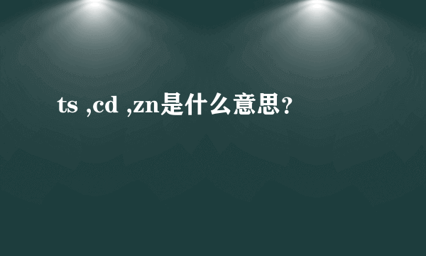 ts ,cd ,zn是什么意思？