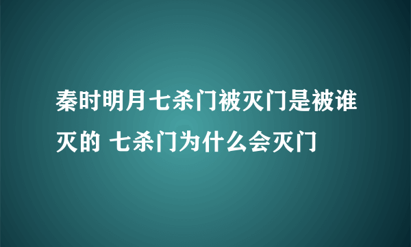 秦时明月七杀门被灭门是被谁灭的 七杀门为什么会灭门