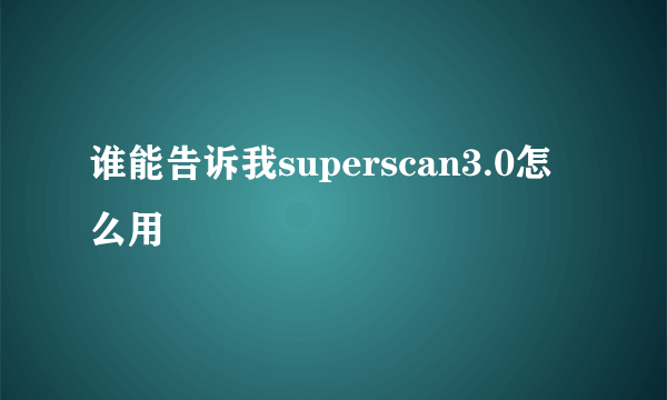 谁能告诉我superscan3.0怎么用