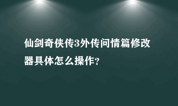 仙剑奇侠传3外传问情篇修改器具体怎么操作？