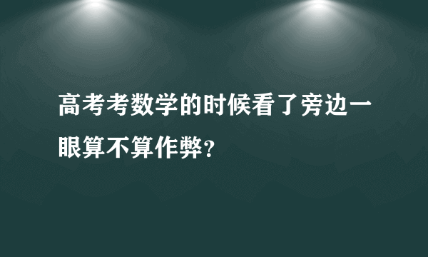 高考考数学的时候看了旁边一眼算不算作弊？