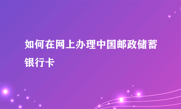 如何在网上办理中国邮政储蓄银行卡