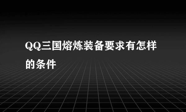 QQ三国熔炼装备要求有怎样的条件