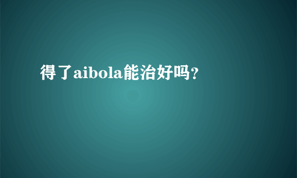 得了aibola能治好吗？