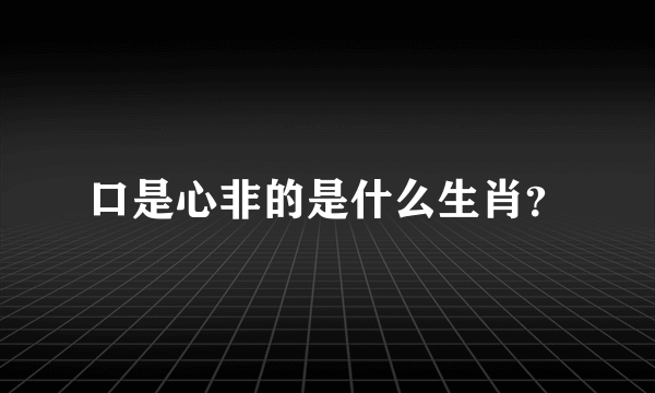 口是心非的是什么生肖？