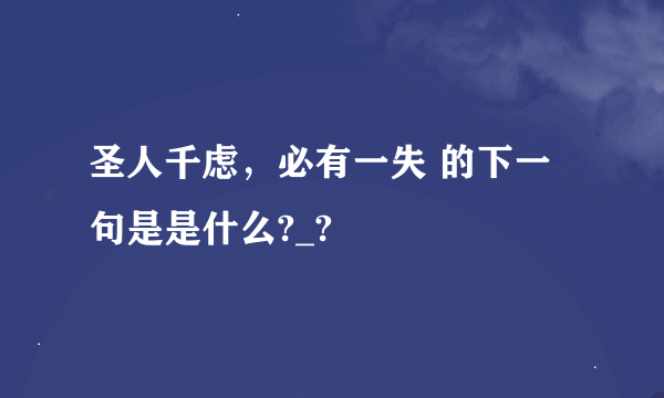 圣人千虑，必有一失 的下一句是是什么?_?