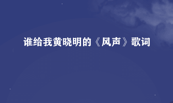 谁给我黄晓明的《风声》歌词