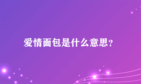 爱情面包是什么意思？