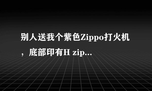 别人送我个紫色Zippo打火机，底部印有H zippo.09 bradford.pa.made