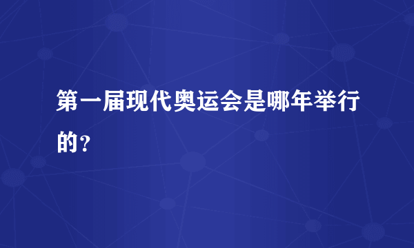 第一届现代奥运会是哪年举行的？