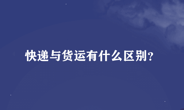 快递与货运有什么区别？