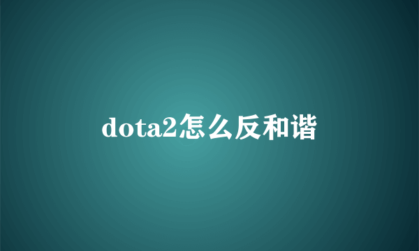 dota2怎么反和谐