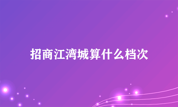 招商江湾城算什么档次