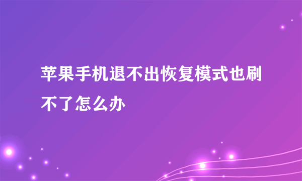 苹果手机退不出恢复模式也刷不了怎么办