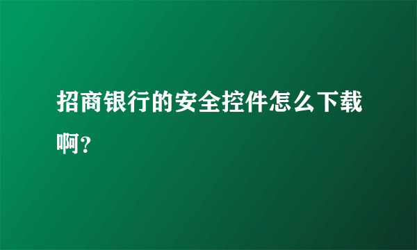 招商银行的安全控件怎么下载啊？