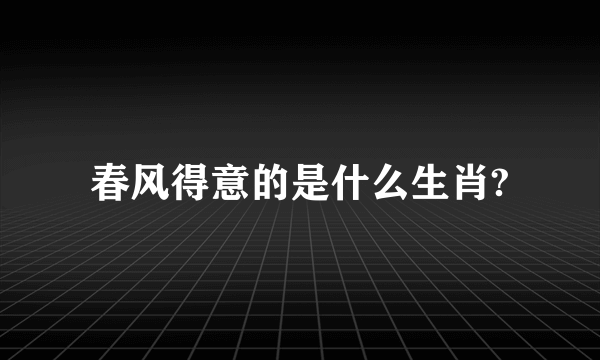 春风得意的是什么生肖?