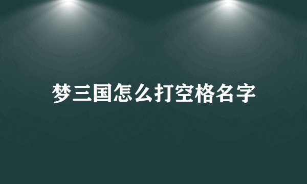 梦三国怎么打空格名字