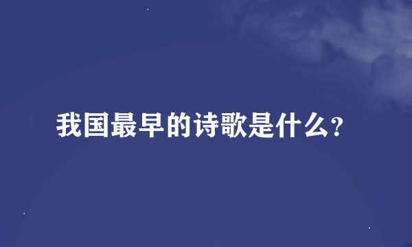 我国最早的诗歌是什么？