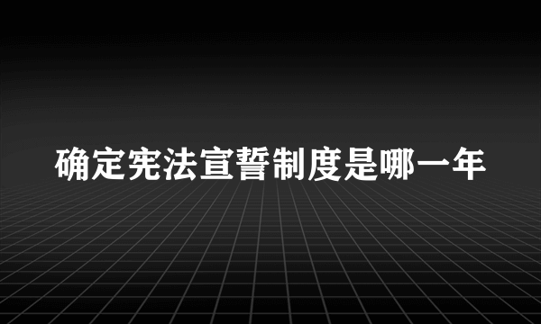 确定宪法宣誓制度是哪一年