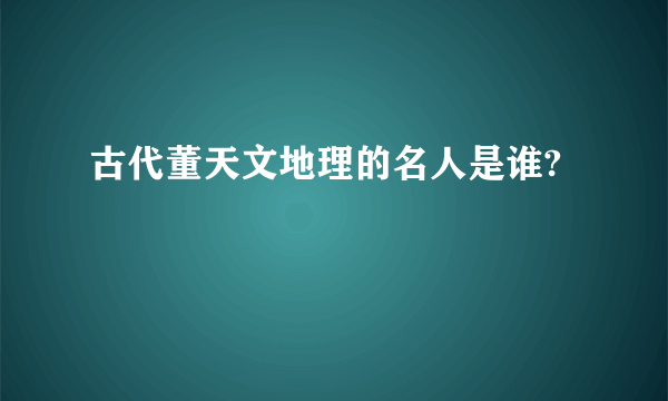 古代董天文地理的名人是谁?