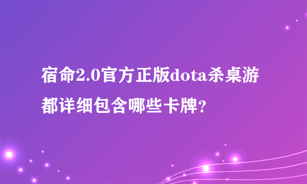 宿命2.0官方正版dota杀桌游都详细包含哪些卡牌？