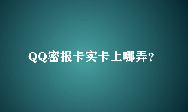 QQ密报卡实卡上哪弄？