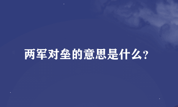 两军对垒的意思是什么？