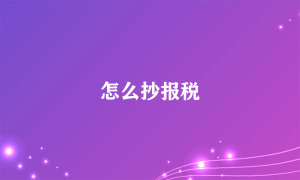 怎么抄报税