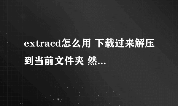 extracd怎么用 下载过来解压到当前文件夹 然后呢？怎么弄