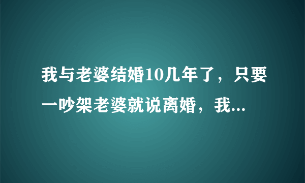 我与老婆结婚10几年了，只要一吵架老婆就说离婚，我都不知道怎么办啊，离还是不离