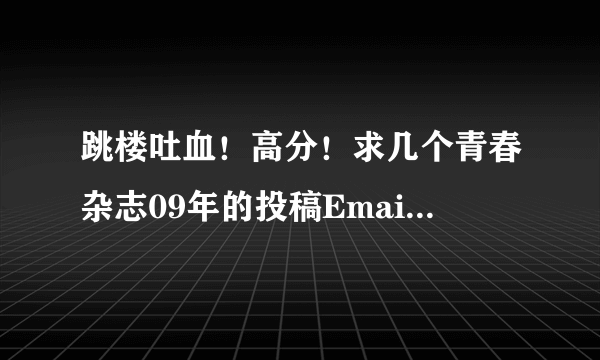 跳楼吐血！高分！求几个青春杂志09年的投稿Email地址。